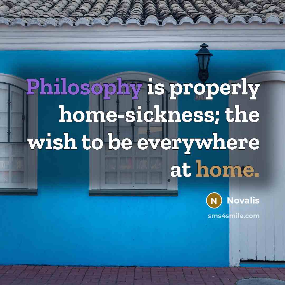 “Philosophy is properly home-sickness; the wish to be everywhere at home.” quote by Novalis