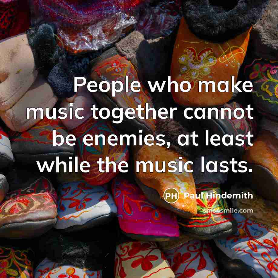 “People who make music together cannot be enemies, at least while the music lasts.” quote by Paul Hindemith