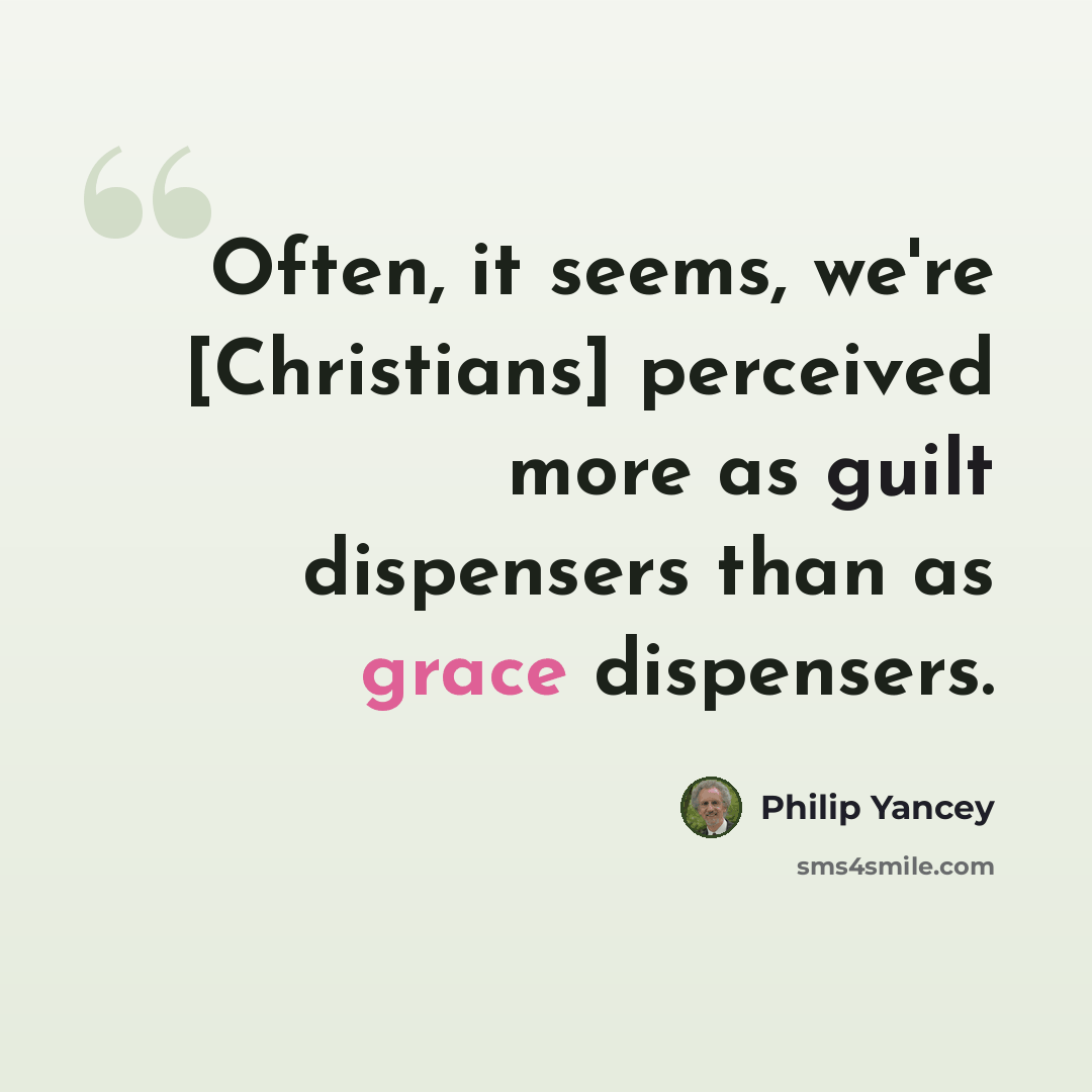 “Often, it seems, we're [Christians] perceived more as guilt dispensers than as grace dispensers.” quote by Philip Yancey