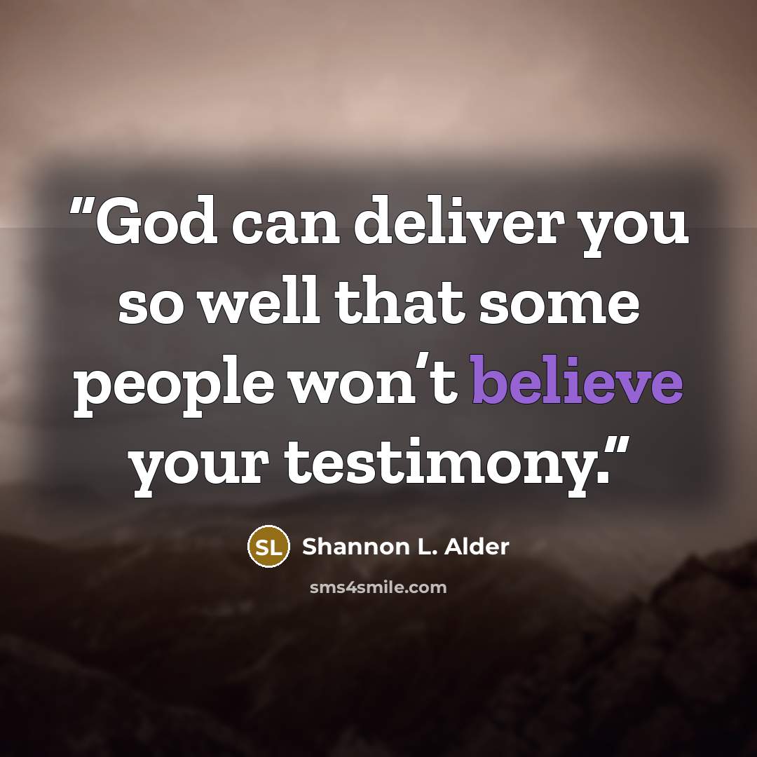 “God can deliver you so well that some people won’t believe your testimony.” quote by Shannon L. Alder
