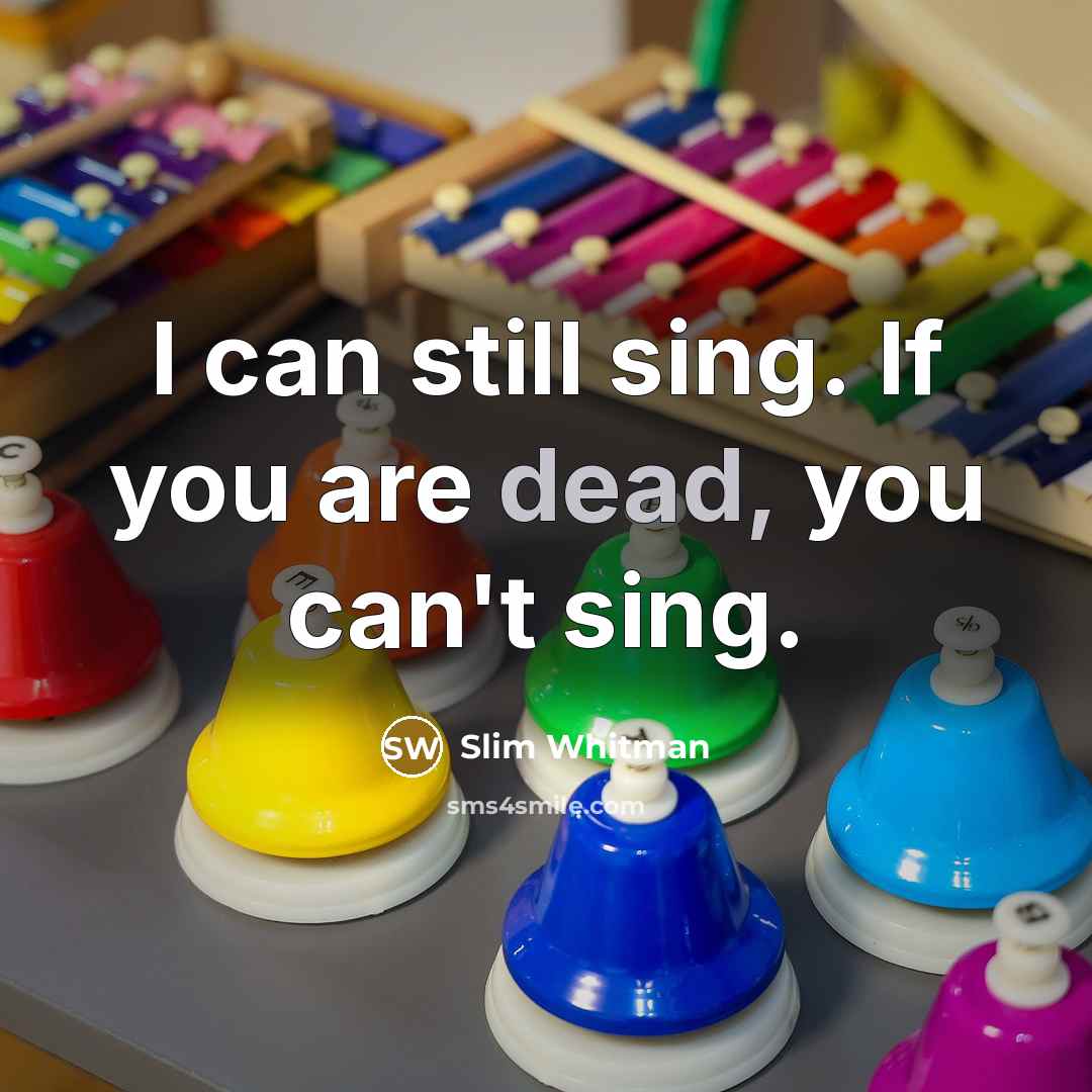 “I can still sing. If you are dead, you can't sing.” quote by Slim Whitman
