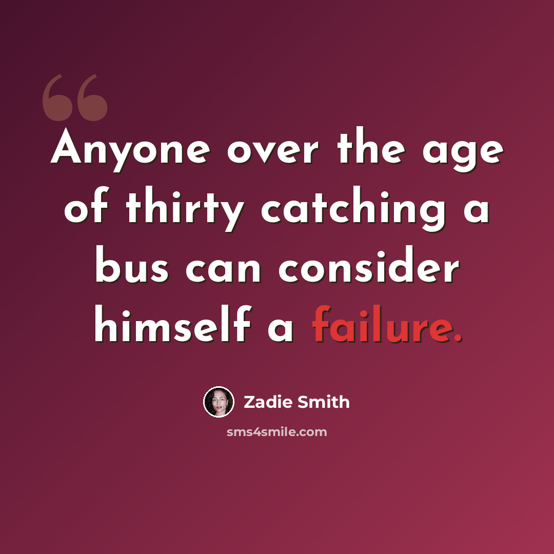 “Anyone over the age of thirty catching a bus can consider himself a failure.” quote by Zadie Smith