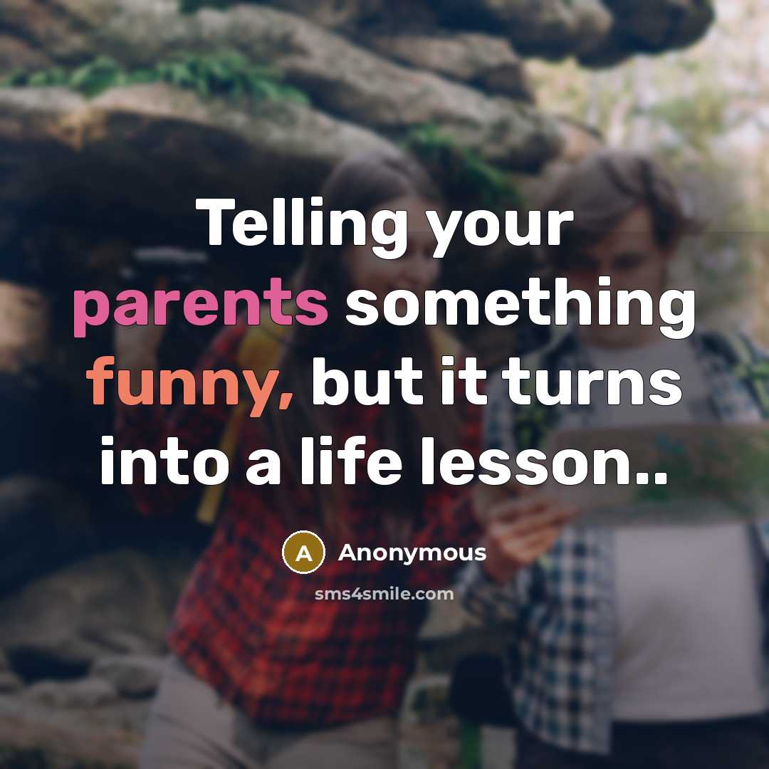 “Telling your parents something funny, but it turns into a life lesson..” quote by Anonymous