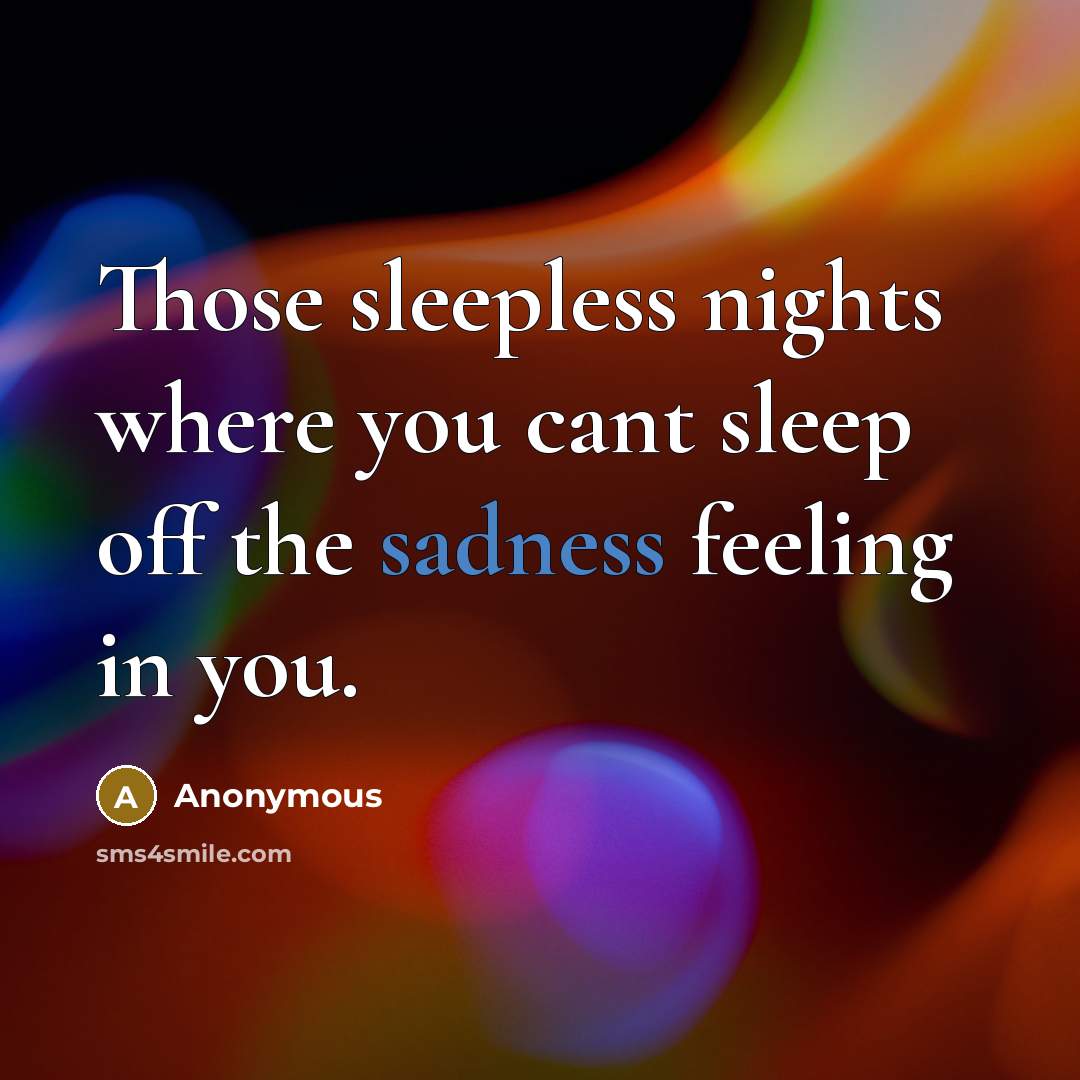 “Those sleepless nights where you cant sleep off the sadness feeling in you.” quote by Anonymous
