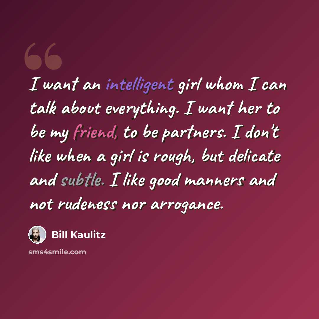 “I want an intelligent girl whom I can talk about everything. I want her to be my friend, to be partners. I don't like when a girl is rough, but delicate and subtle. I like good manners and not rudeness nor arrogance.” quote by Bill Kaulitz
