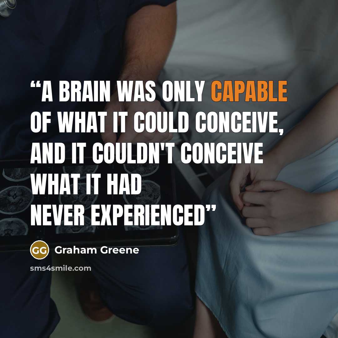 “A brain was only capable of what it could conceive, and it couldn't conceive what it had never experienced” quote by Graham Greene