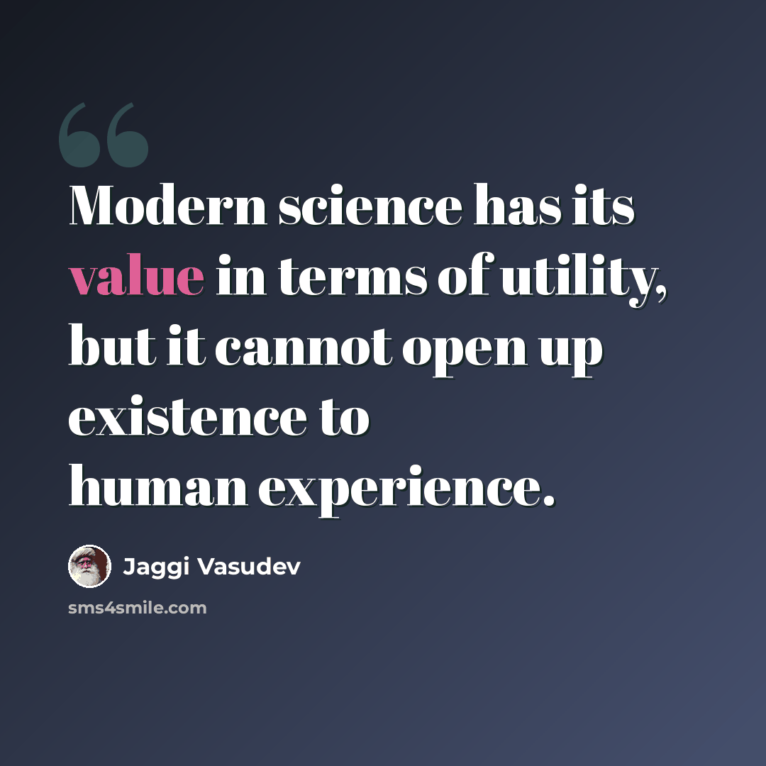“Modern science has its value in terms of utility, but it cannot open up existence to human experience.” quote by Jaggi Vasudev