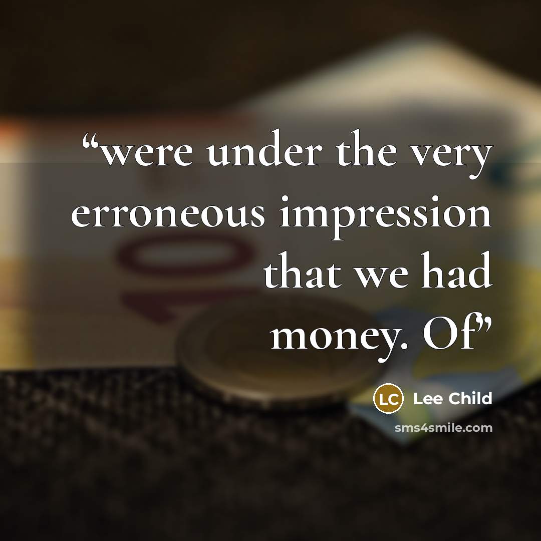 “were under the very erroneous impression that we had money. Of” quote by Lee Child