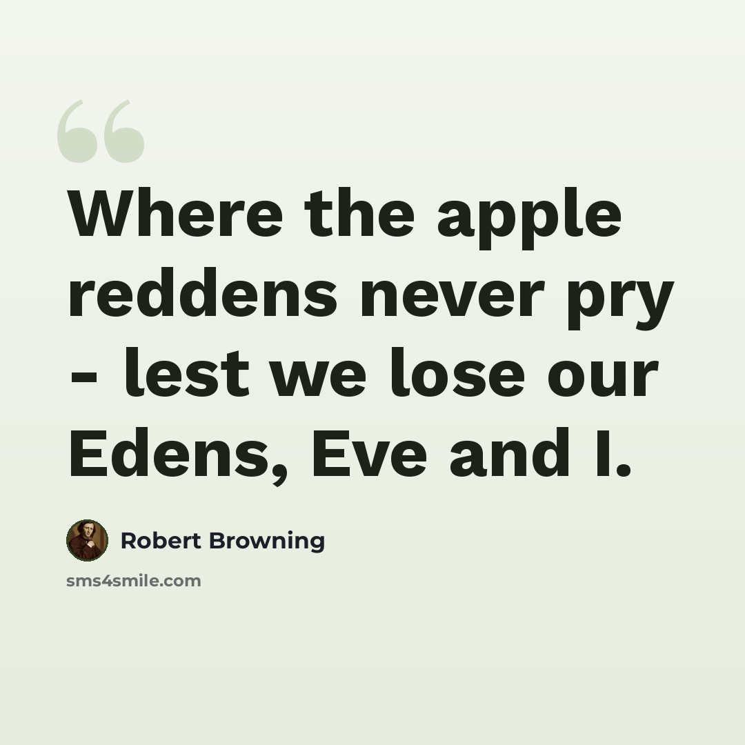 “Where the apple reddens never pry - lest we lose our Edens, Eve and I.” quote by Robert Browning
