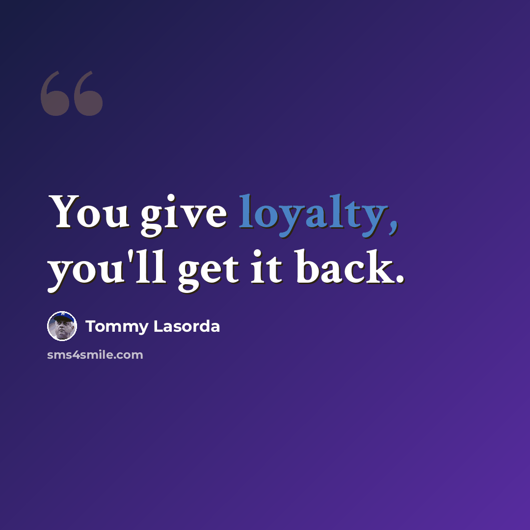 “You give loyalty, you'll get it back.” quote by Tommy Lasorda
