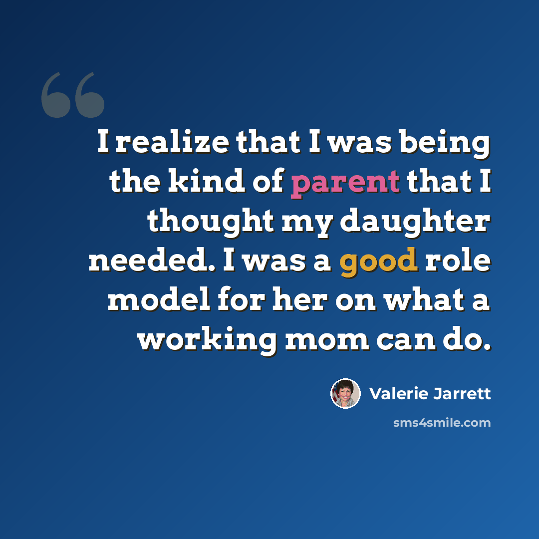 “I realize that I was being the kind of parent that I thought my daughter needed. I was a good role model for her on what a working mom can do.” quote by Valerie Jarrett