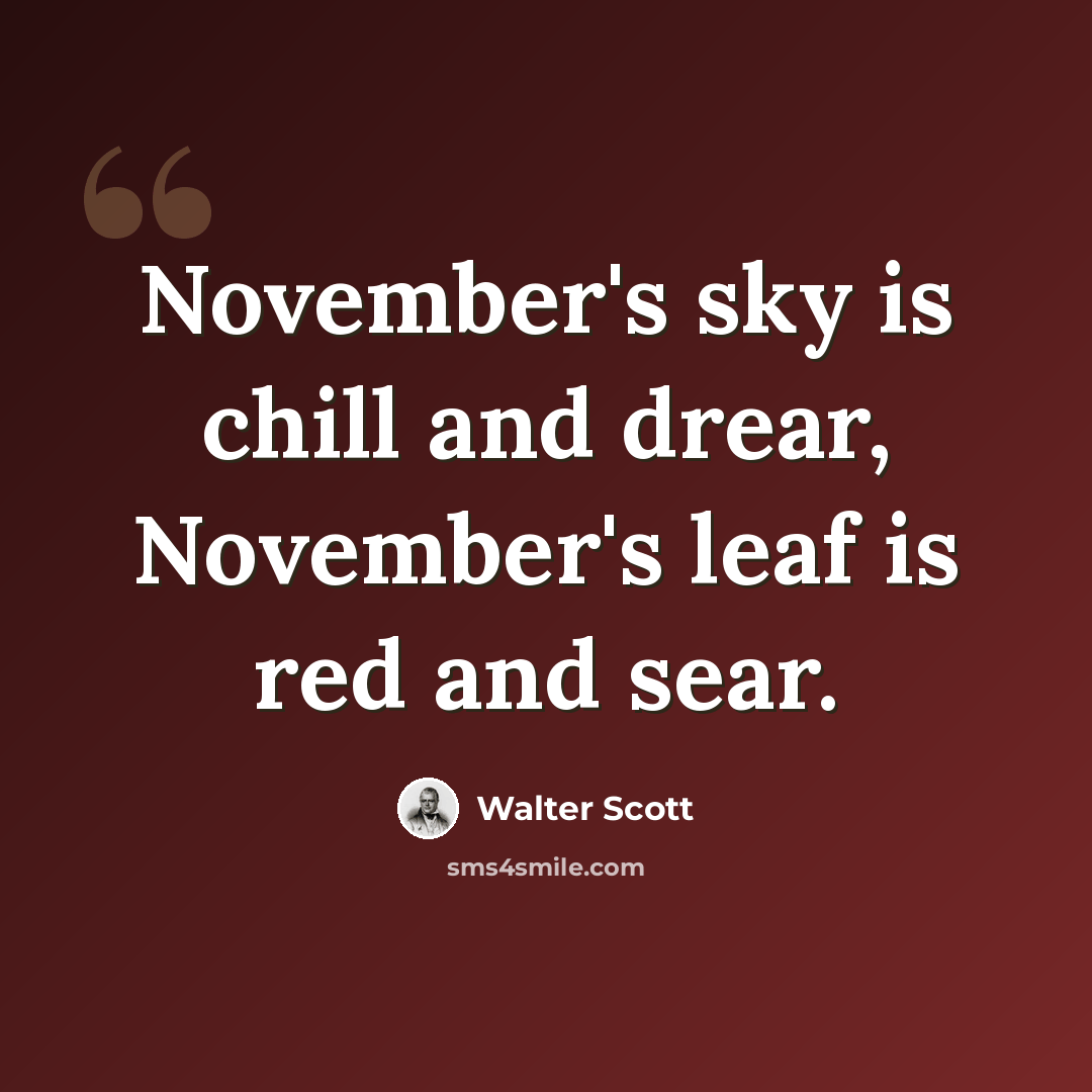 “November's sky is chill and drear, November's leaf is red and sear.” quote by Walter Scott