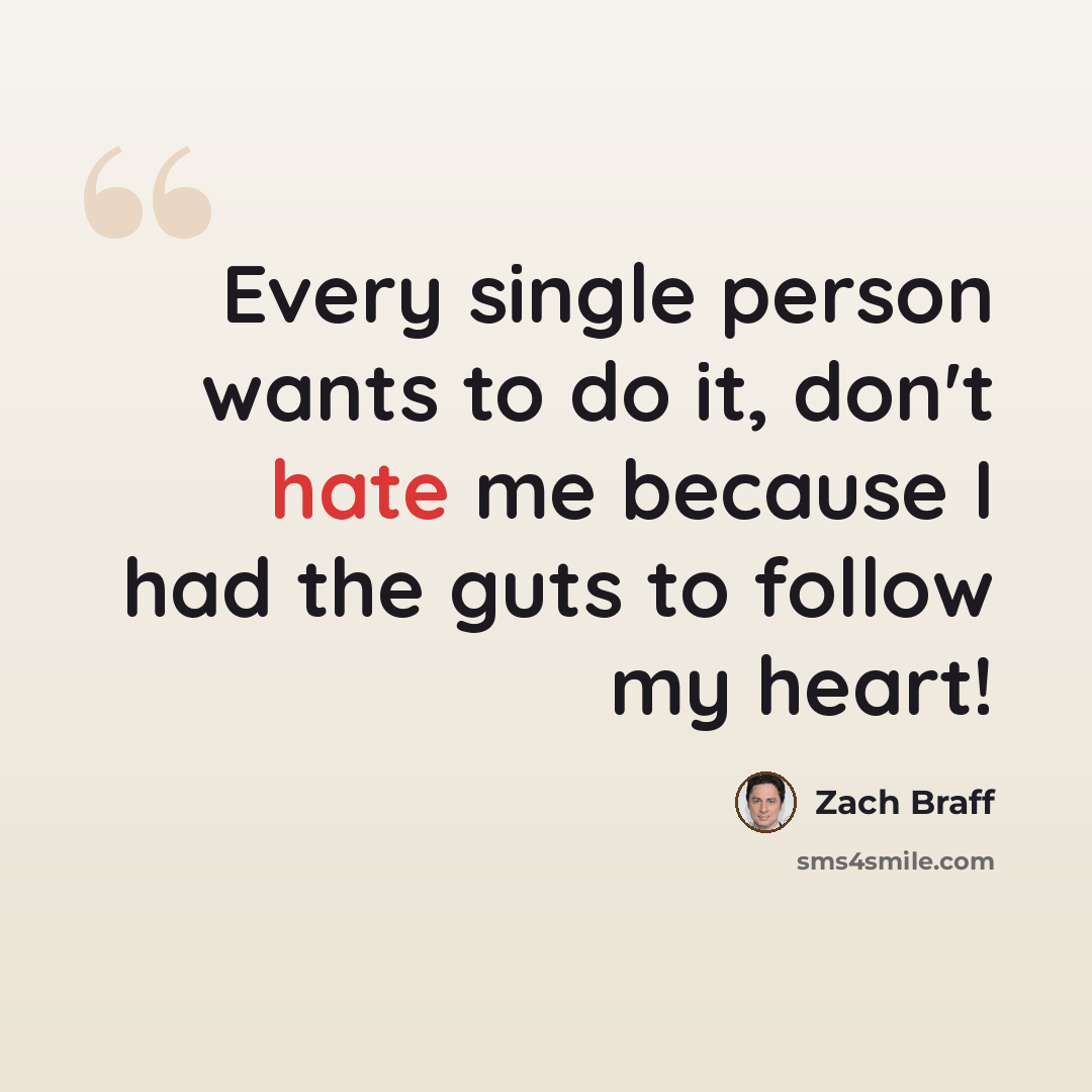 “Every single person wants to do it, don't hate me because I had the guts to follow my heart!” quote by Zach Braff