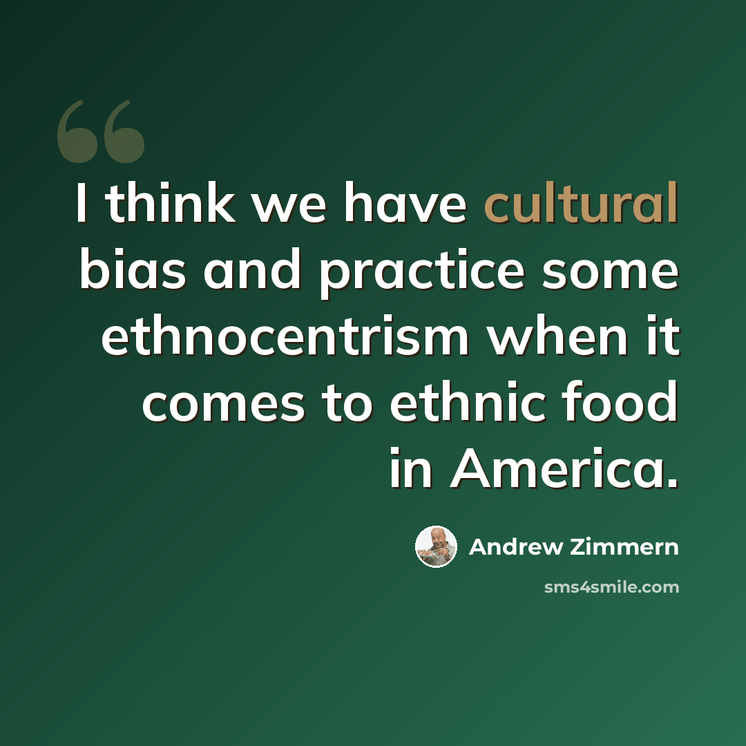 “I think we have cultural bias and practice some ethnocentrism when it comes to ethnic food in America.” quote by Andrew Zimmern