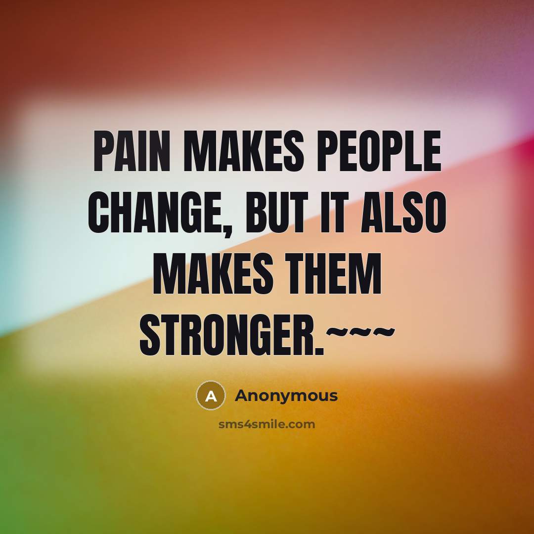 “Pain makes people change, but it also makes them stronger.~~~” quote by Anonymous