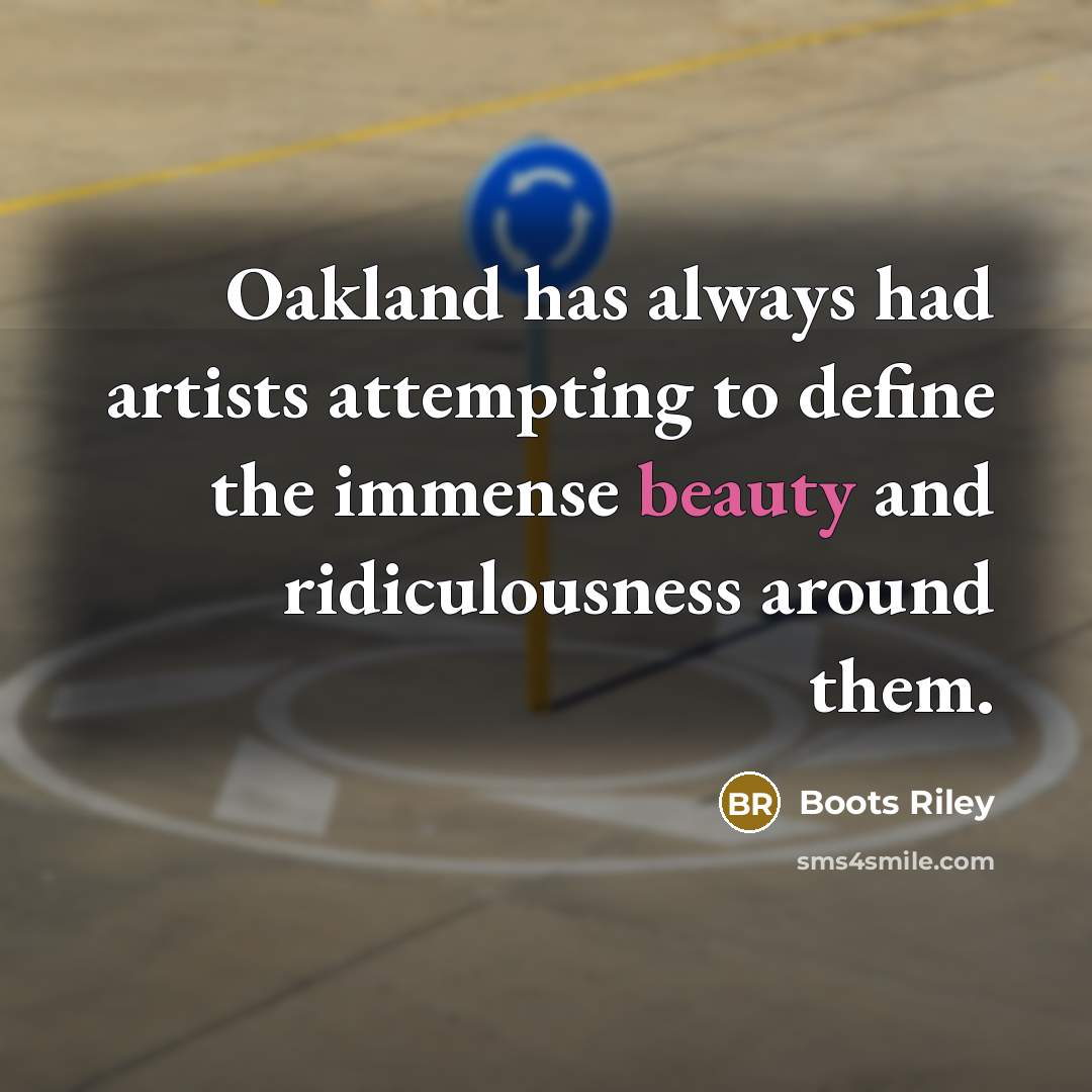 “Oakland has always had artists attempting to define the immense beauty and ridiculousness around them.” quote by Boots Riley