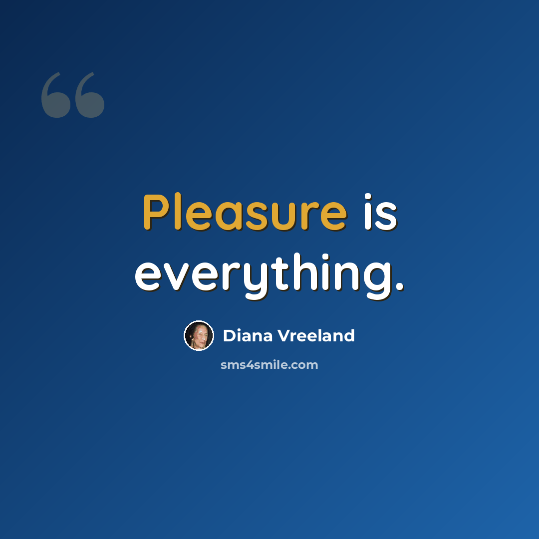 “Pleasure is everything.” quote by Diana Vreeland