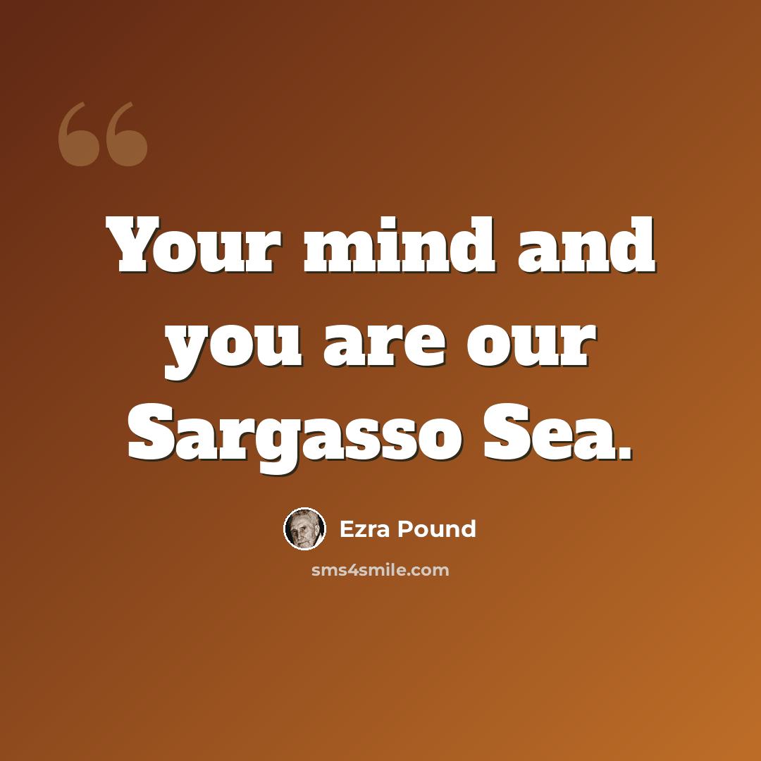 “Your mind and you are our Sargasso Sea.” quote by Ezra Pound