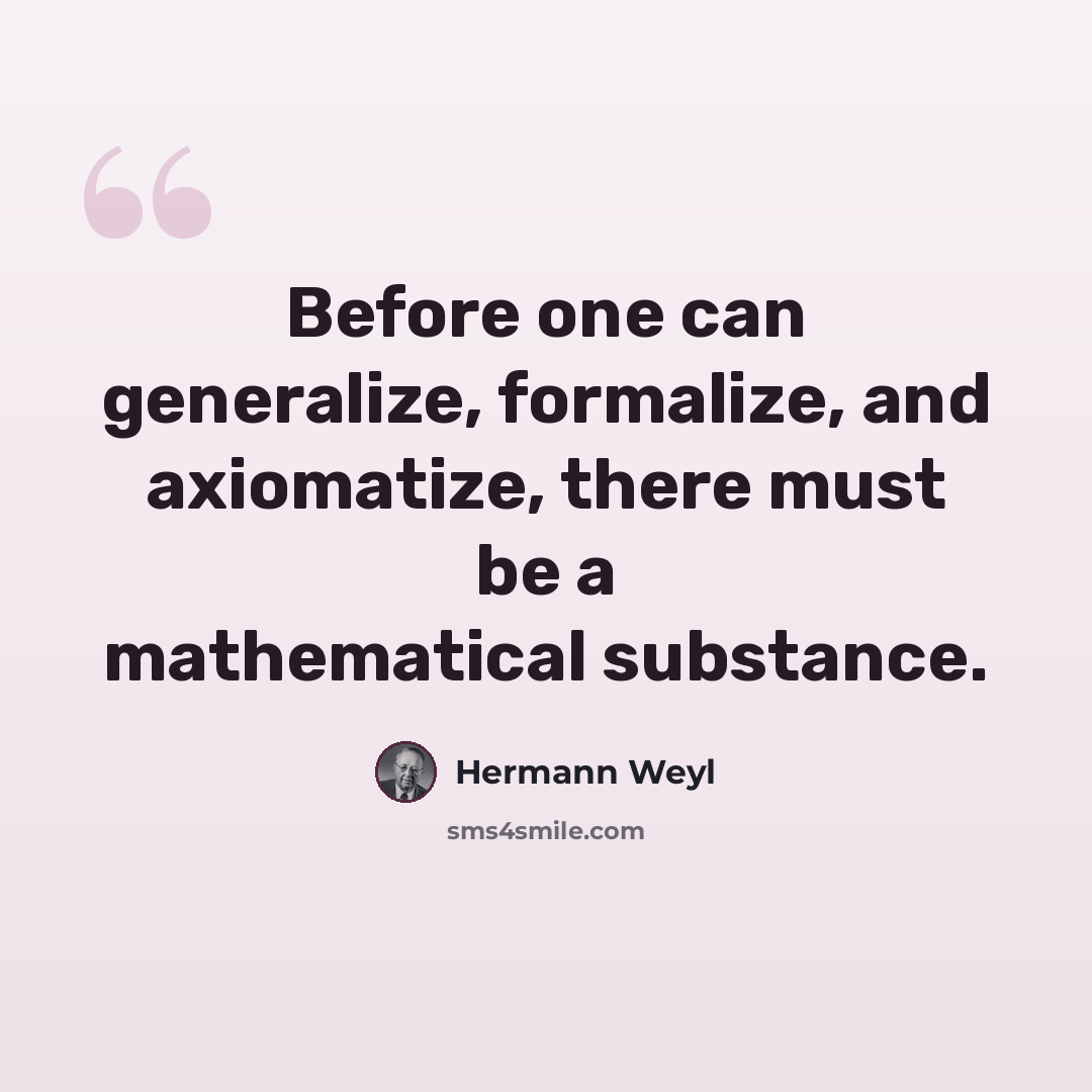“Before one can generalize, formalize, and axiomatize, there must be a mathematical substance.” quote by Hermann Weyl