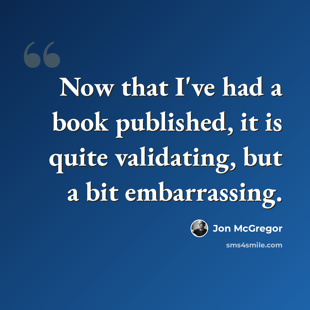 “Now that I've had a book published, it is quite validating, but a bit embarrassing.” quote by Jon McGregor