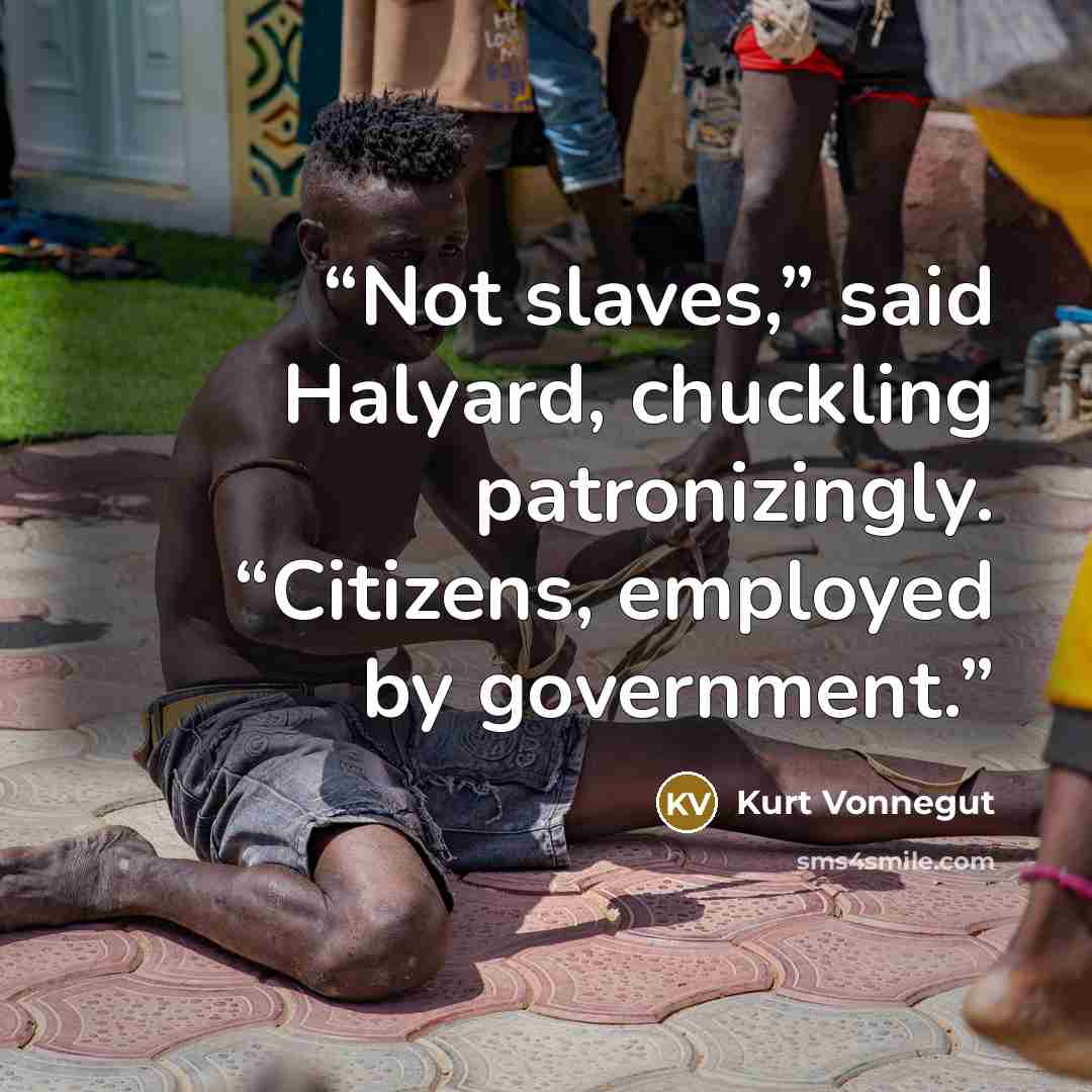 “Not slaves,” said Halyard, chuckling patronizingly. “Citizens, employed by government.” quote by Kurt Vonnegut