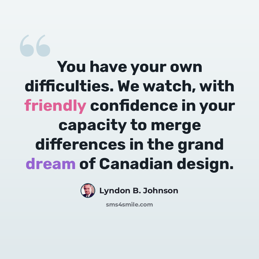 “You have your own difficulties. We watch, with friendly confidence in your capacity to merge differences in the grand dream of Canadian design.” quote by Lyndon B. Johnson