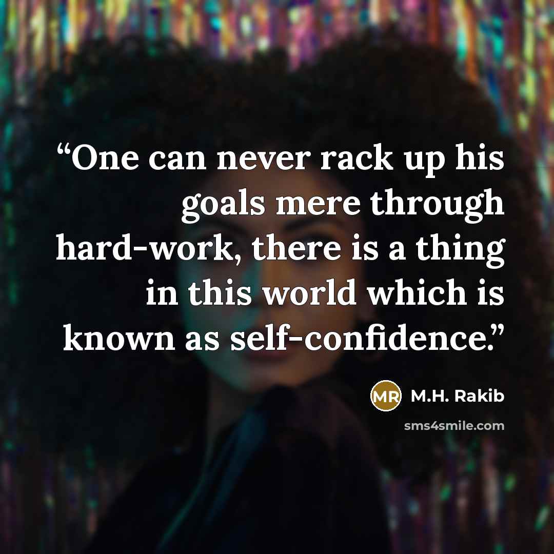 “One can never rack up his goals mere through hard-work, there is a thing in this world which is known as self-confidence.” quote by M.H. Rakib