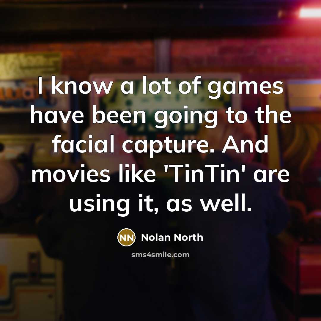 “I know a lot of games have been going to the facial capture. And movies like 'TinTin' are using it, as well.” quote by Nolan North