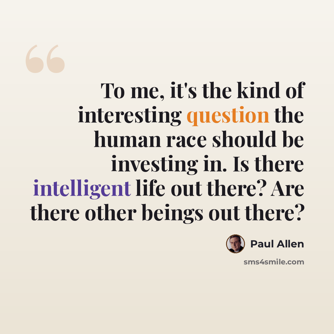 “To me, it's the kind of interesting question the human race should be investing in. Is there intelligent life out there? Are there other beings out there?” quote by Paul Allen
