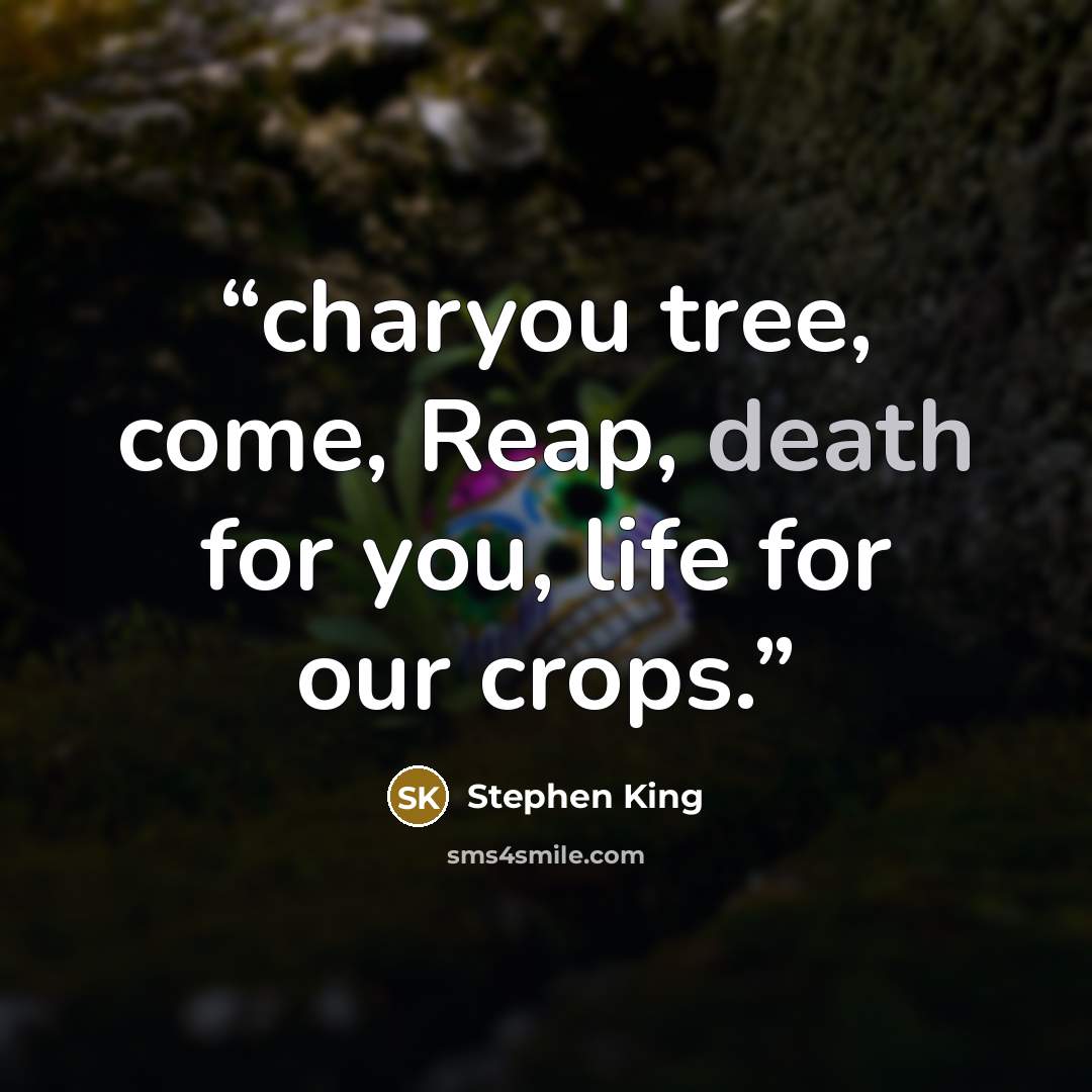 “charyou tree, come, Reap, death for you, life for our crops.” quote by Stephen King