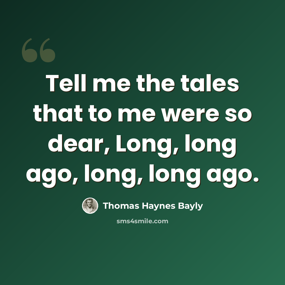 “Tell me the tales that to me were so dear, Long, long ago, long, long ago.” quote by Thomas Haynes Bayly