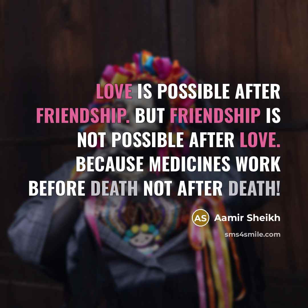 “Love is Possible After Friendship. But Friendship is not Possible After Love. Because Medicines Work Before Death Not After Death!” quote by Aamir Sheikh