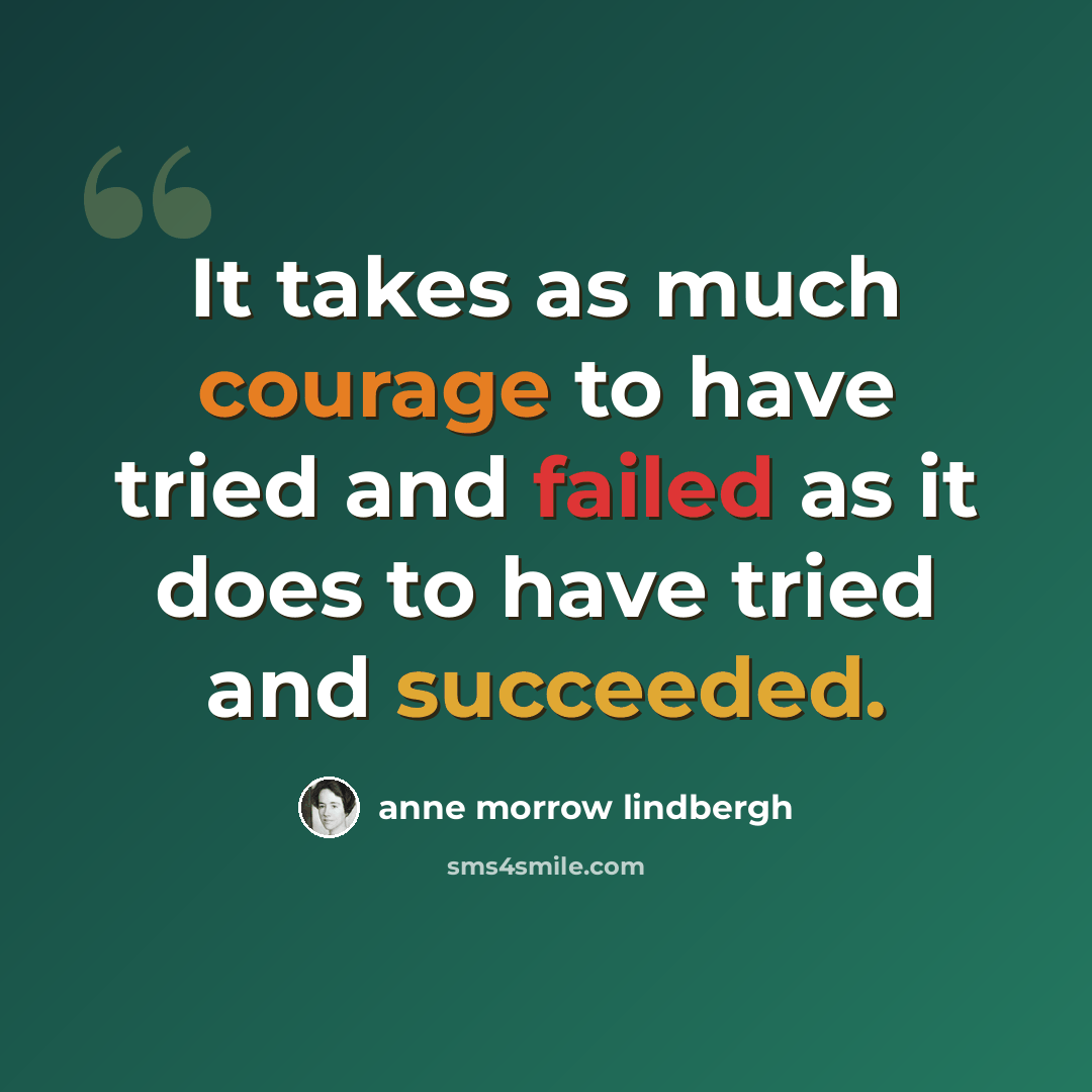 “It takes as much courage to have tried and failed as it does to have tried and succeeded.” quote by Anne Morrow Lindbergh