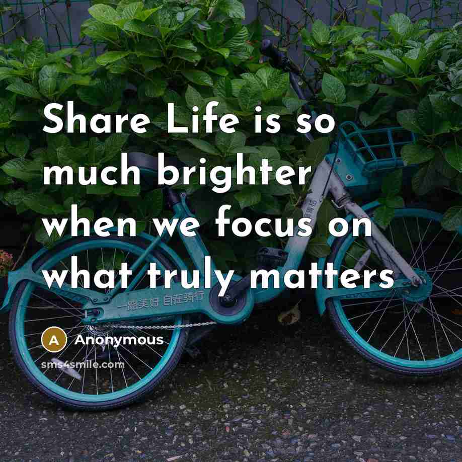 “Share Life is so much brighter when we focus on what truly matters” quote by Anonymous