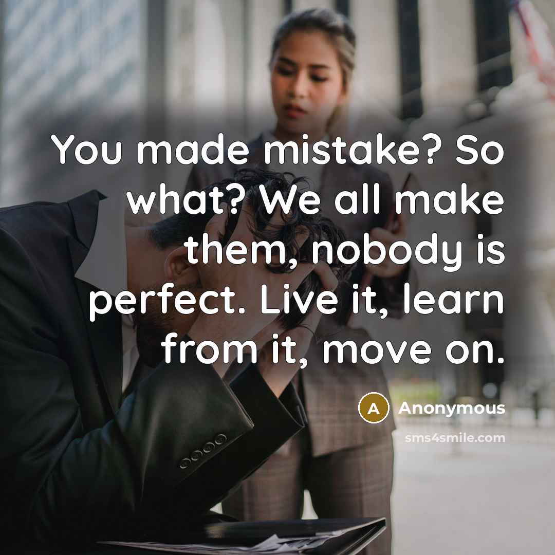 “You made mistake? So what? We all make them, nobody is perfect. Live it, learn from it, move on.” quote by Anonymous