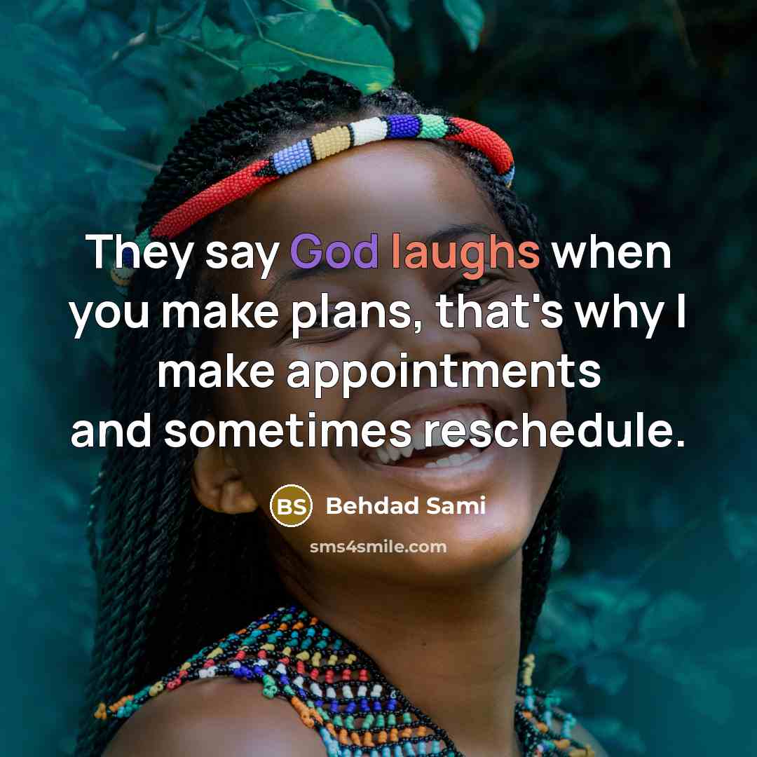 “They say God laughs when you make plans, that's why I make appointments and sometimes reschedule.” quote by Behdad Sami