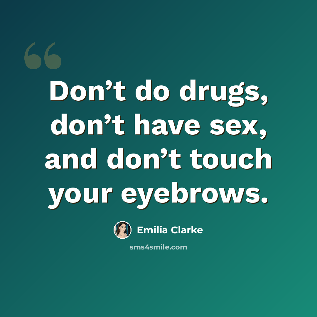 “Don’t do drugs, don’t have sex, and don’t touch your eyebrows.” quote by Emilia Clarke
