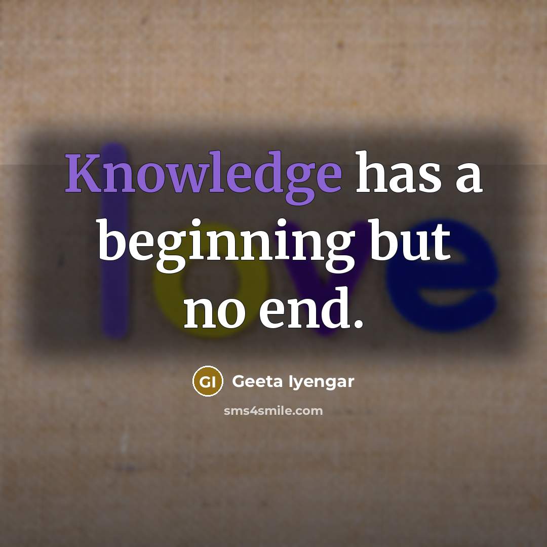 “Knowledge has a beginning but no end.” quote by Geeta Iyengar