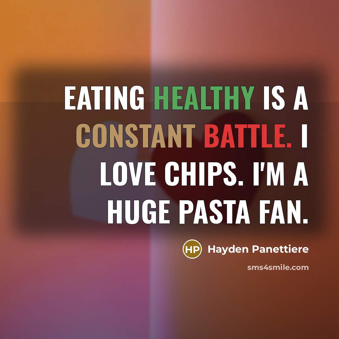 “Eating healthy is a constant battle. I love chips. I'm a huge pasta fan.” quote by Hayden Panettiere