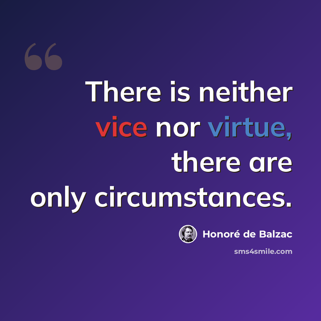 “There is neither vice nor virtue, there are only circumstances.” quote by Honore de Balzac