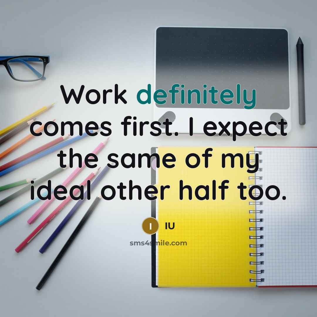 “Work definitely comes first. I expect the same of my ideal other half too.” quote by IU