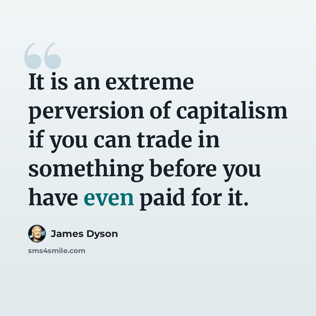 “It is an extreme perversion of capitalism if you can trade in something before you have even paid for it.” quote by James Dyson