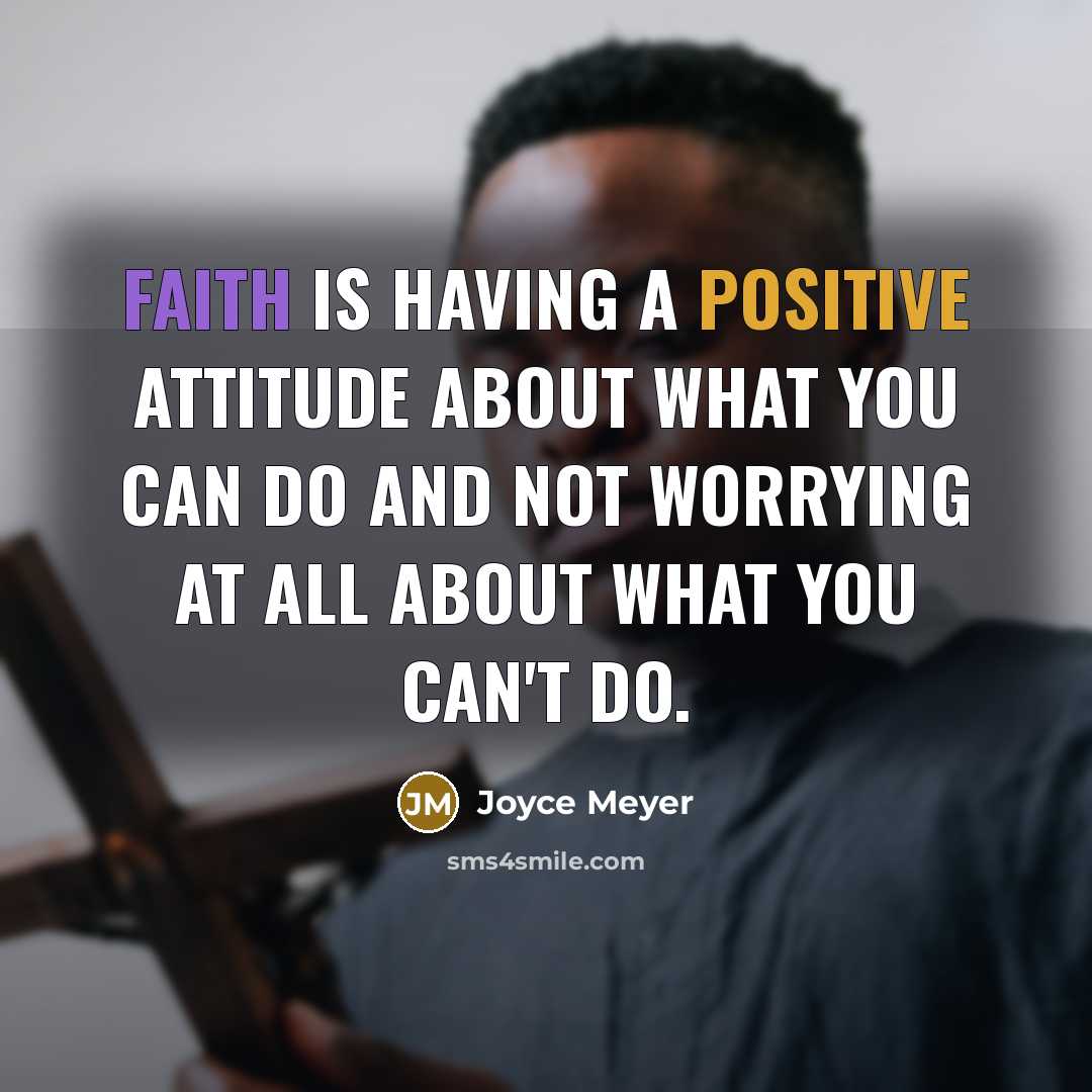 “Faith is having a positive attitude about what you can do and not worrying at all about what you can't do.” quote by Joyce Meyer