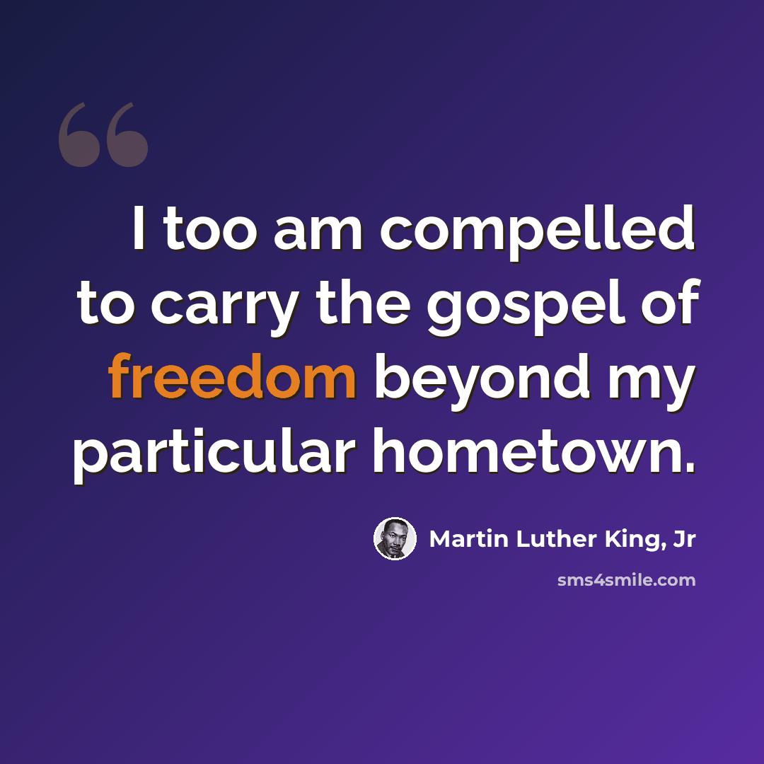 “I too am compelled to carry the gospel of freedom beyond my particular hometown.” quote by Martin Luther King, Jr
