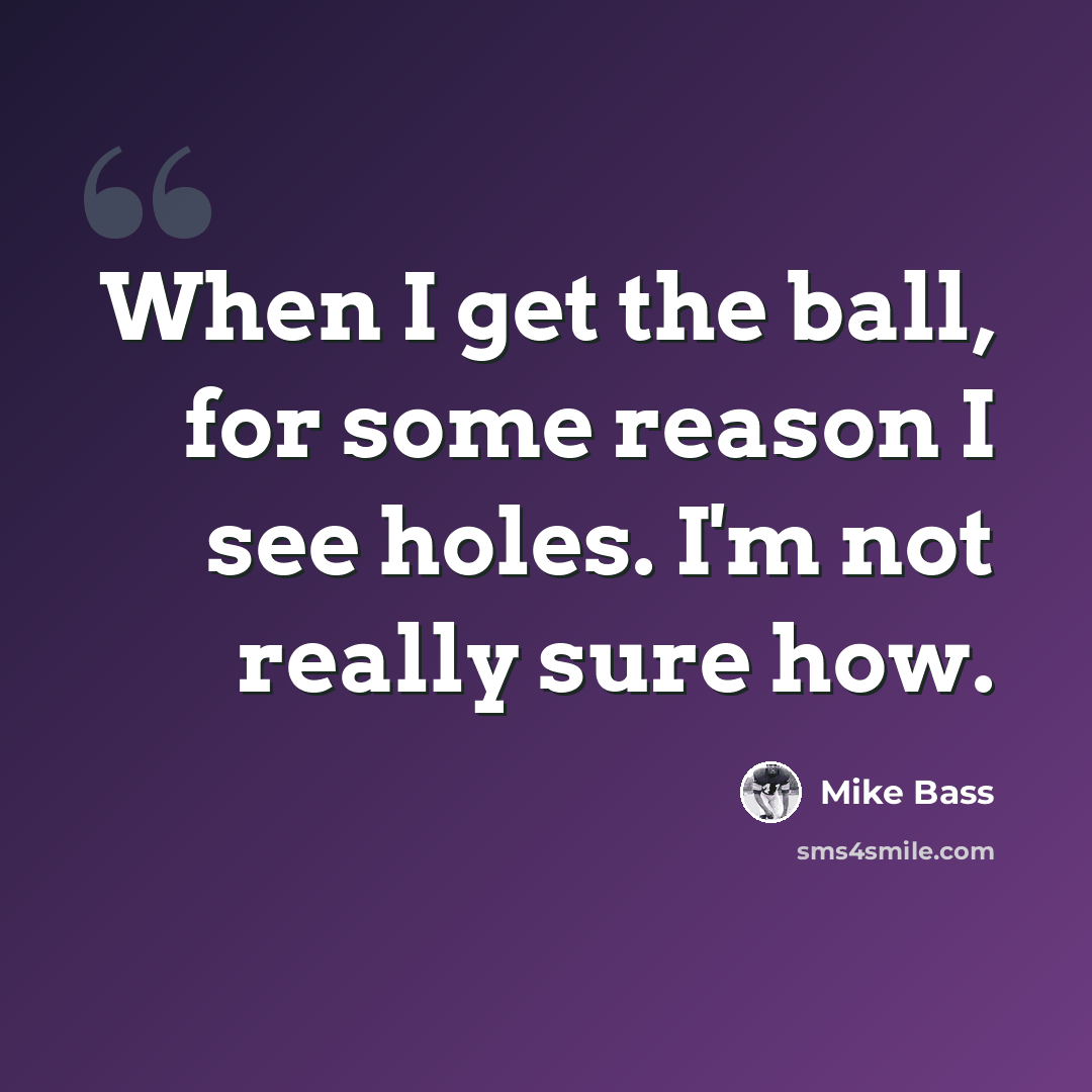 “When I get the ball, for some reason I see holes. I'm not really sure how.” quote by Mike Bass