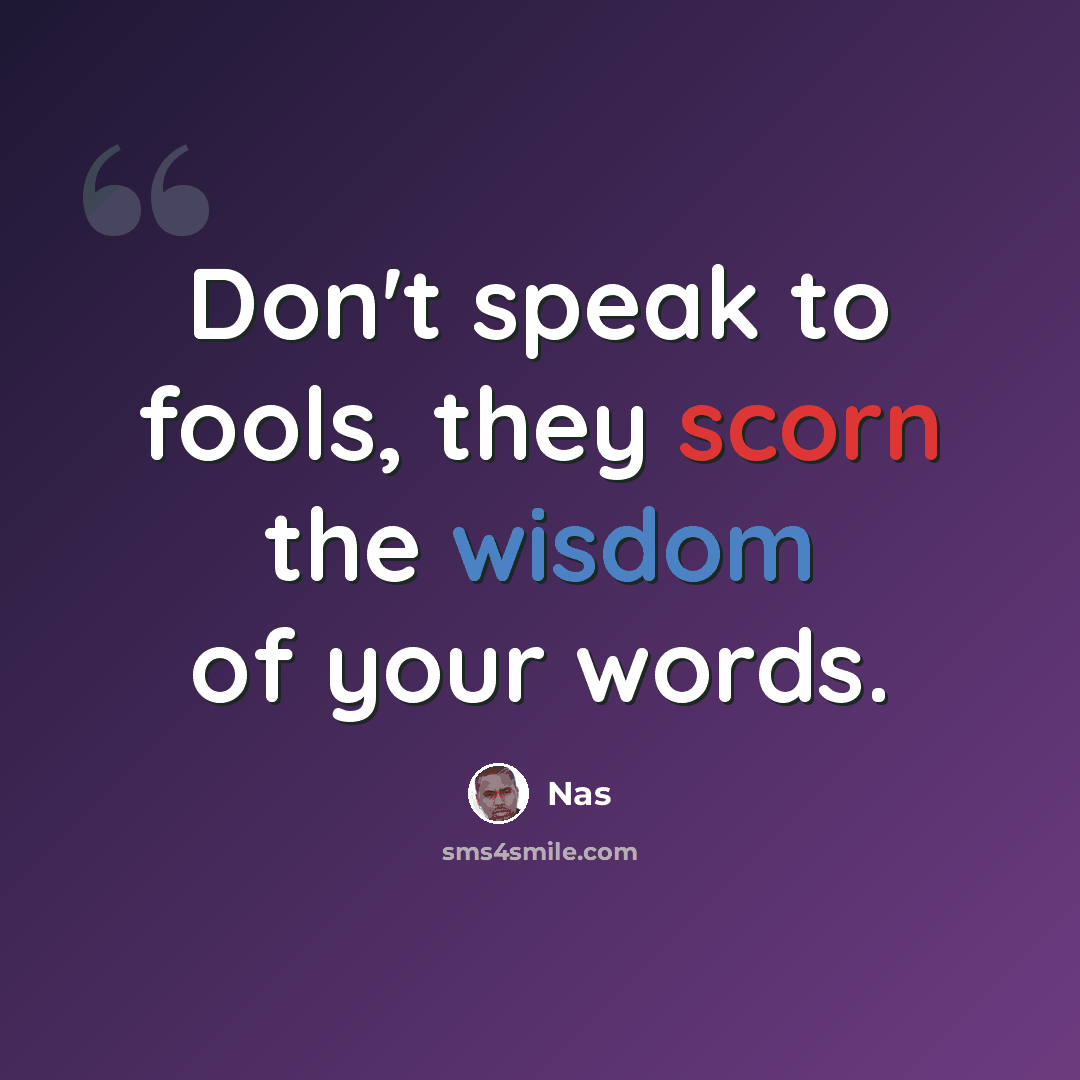 “Don't speak to fools, they scorn the wisdom of your words.” quote by Nas