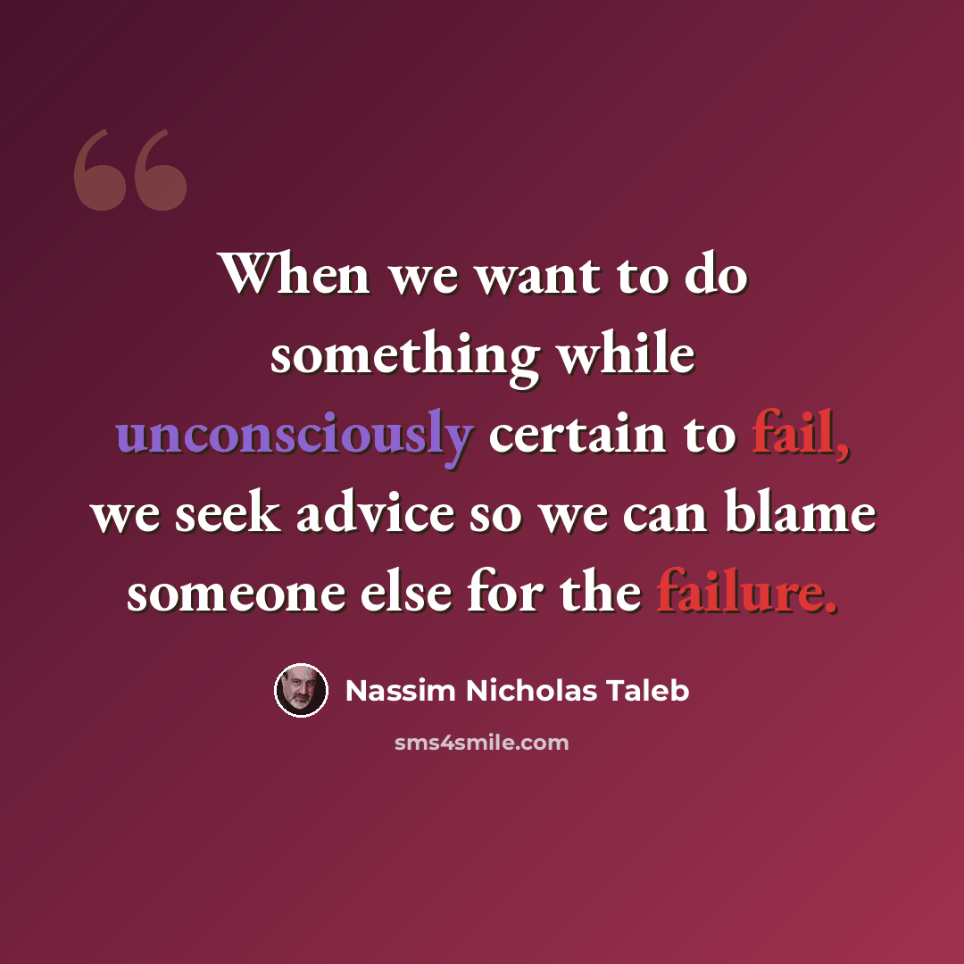 “When we want to do something while unconsciously certain to fail, we seek advice so we can blame someone else for the failure.” quote by Nassim Nicholas Taleb