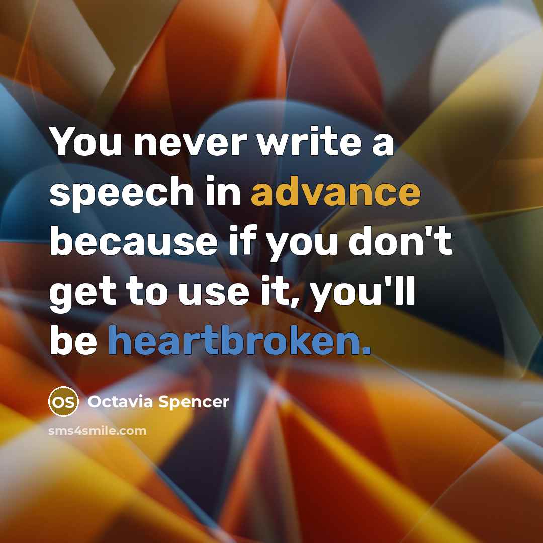 “You never write a speech in advance because if you don't get to use it, you'll be heartbroken.” quote by Octavia Spencer