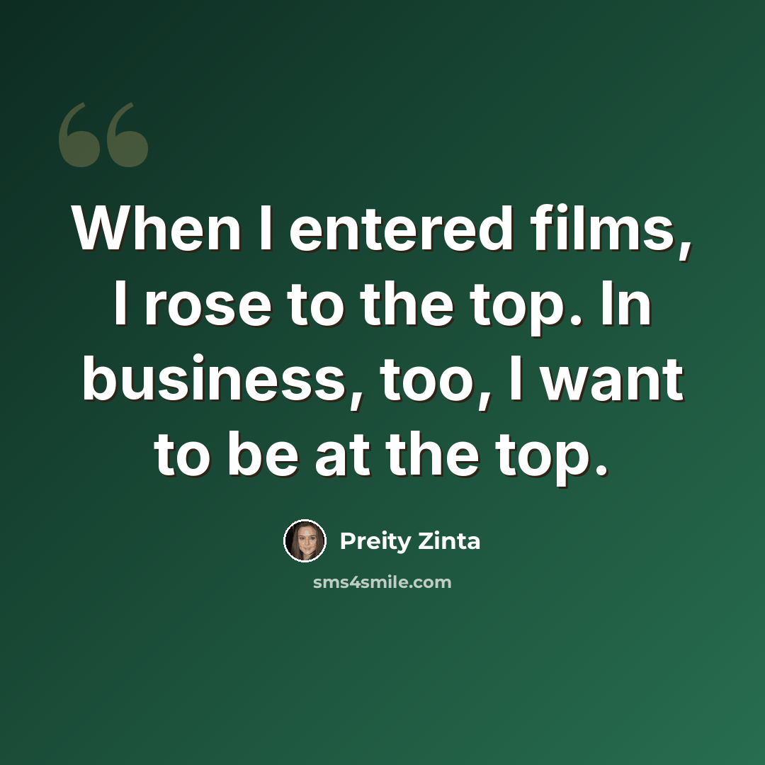 “When I entered films, I rose to the top. In business, too, I want to be at the top.” quote by Preity Zinta