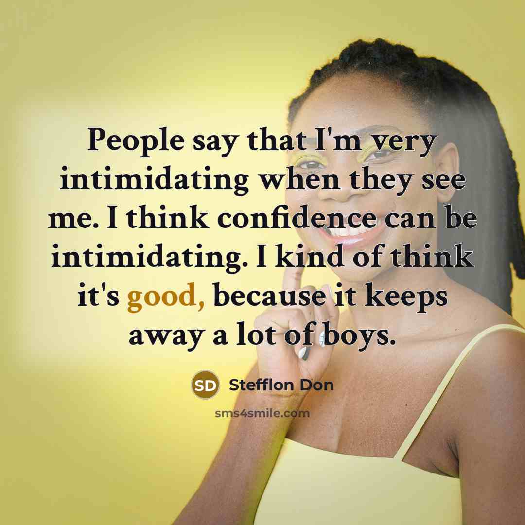 “People say that I'm very intimidating when they see me. I think confidence can be intimidating. I kind of think it's good, because it keeps away a lot of boys.” quote by Stefflon Don